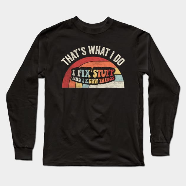 That's What I Do I Fix Stuff And I Know Things Birthday Gift for Dad Husband Grandpa Mechanic Engineer Garage Handyman Long Sleeve T-Shirt by SomeRays